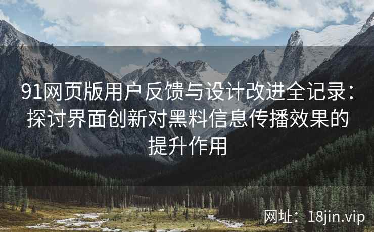 91网页版用户反馈与设计改进全记录：探讨界面创新对黑料信息传播效果的提升作用