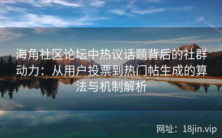 海角社区论坛中热议话题背后的社群动力:从用户投票到热门帖生成的算法与机制解析 海角社区论坛中热议话题背后的社群动力:从用户投票到热门帖生成的算法与机制解析