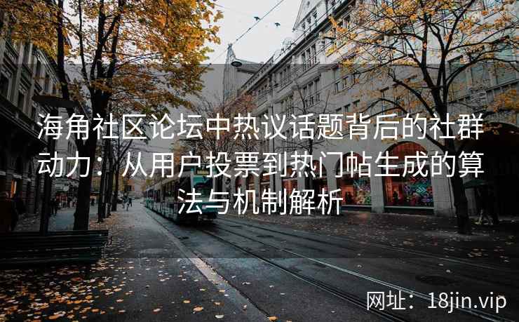海角社区论坛中热议话题背后的社群动力:从用户投票到热门帖生成的算法与机制解析 海角社区论坛中热议话题背后的社群动力:从用户投票到热门帖生成的算法与机制解析