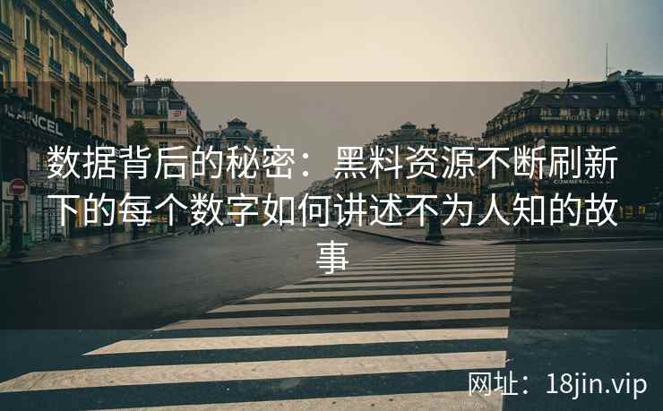 数据背后的秘密：黑料资源不断刷新下的每个数字如何讲述不为人知的故事